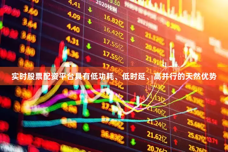 实时股票配资平台具有低功耗、低时延、高并行的天然优势