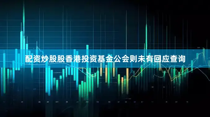 配资炒股股香港投资基金公会则未有回应查询
