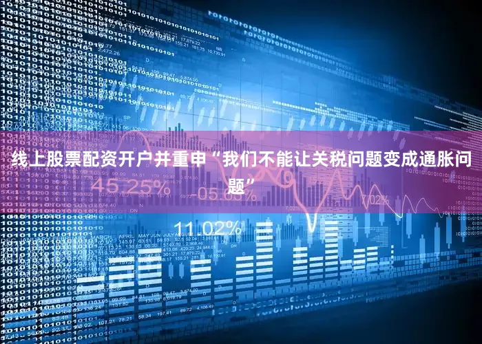 线上股票配资开户并重申“我们不能让关税问题变成通胀问题”