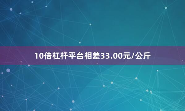10倍杠杆平台相差33.00元/公斤