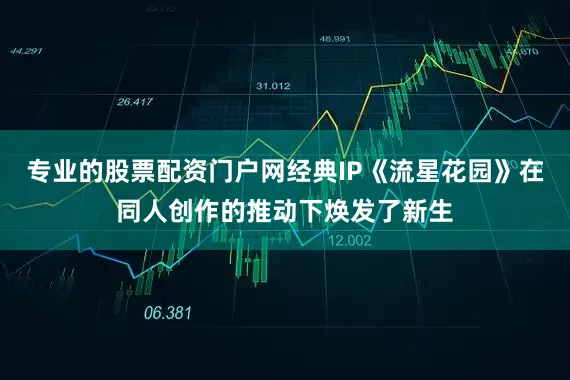 专业的股票配资门户网经典IP《流星花园》在同人创作的推动下焕发了新生
