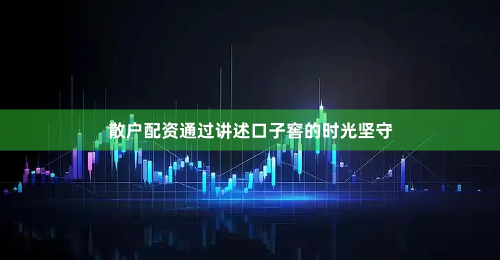 散户配资通过讲述口子窖的时光坚守