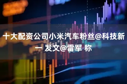 十大配资公司小米汽车粉丝@科技新一 发文@雷军 称