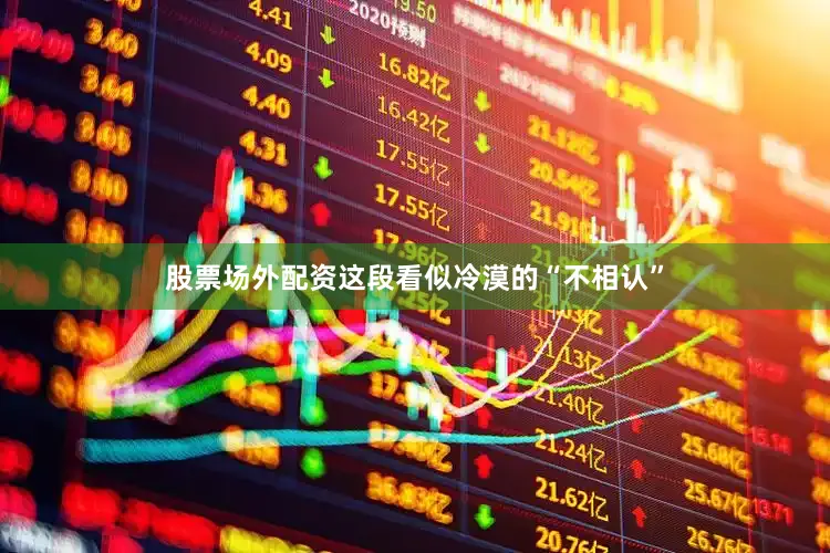 股票场外配资这段看似冷漠的“不相认”