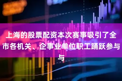 上海的股票配资本次赛事吸引了全市各机关、企事业单位职工踊跃参与