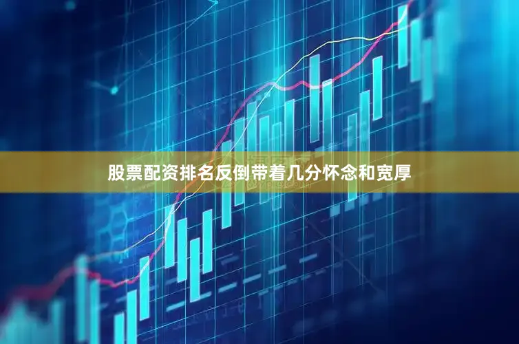 股票配资排名反倒带着几分怀念和宽厚